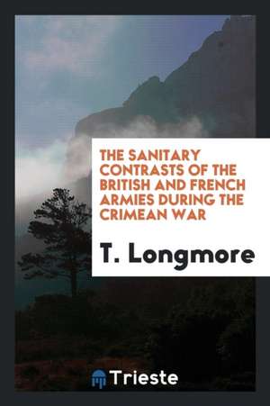 The Sanitary Contrasts of the British and French Armies During the Crimean War de T. Longmore