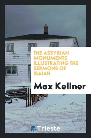 The Assyrian Monuments Illustrating the Sermons of Isaiah de Max Kellner