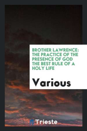 Brother Lawrence: The Practice of the Presence of God the Best Rule of a Holy Life de Various