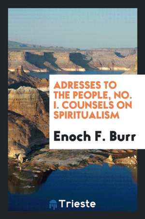 Adresses to the People, No. I. Counsels on Spiritualism de Enoch F. Burr