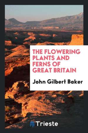 The Flowering Plants and Ferns of Great Britain de John Gilbert Baker