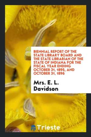 Biennial Report of the State Library Board and the State Librarian of the State of Indiana for the Fiscal Year Ending October 31, 1895, and October 31 de Mrs E. L. Davidson