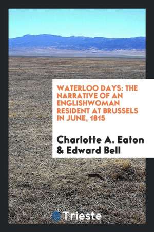 Waterloo Days: The Narrative of an Englishwoman Resident at Brussels in June 1815 de Charlotte A. Eaton