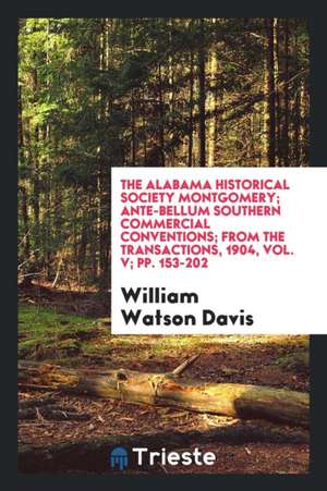 The Alabama Historical Society Montgomery; Ante-Bellum Southern Commercial Conventions; From the Transactions, 1904, Vol. V; Pp. 153-202 de William Watson Davis