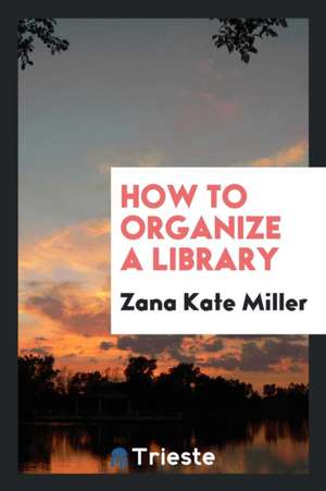 How to Organize a Library de Zana Kate Miller