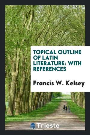 Topical Outline of Latin Literature: With References de Francis W. Kelsey