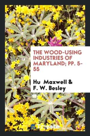 The Wood-Using Industries of Maryland; Pp. 5-55 de Hugh Maxwell