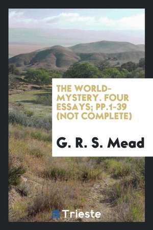 The World-Mystery. Four Essays; Pp.1-39 (Not Complete) de G. R. S. Mead