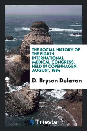 The Social History of the Eighth International Medical Congress: Held in Copenhagen, August, 1884 de D. Bryson Delavan