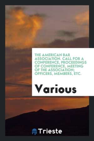 The American Bar Association. Call for a Conference, Proceedings of Conference, Meeting of the Association; Officers, Members, Etc. de Various