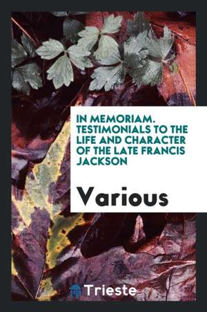 In Memoriam. Testimonials to the Life and Character of the Late Francis Jackson de Various