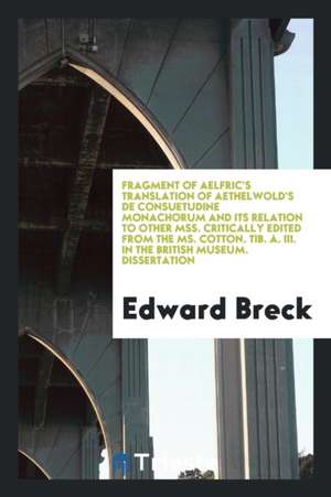 Fragment of Aelfric's Translation of Aethelwold's de Consuetudine Monachorum and Its Relation to ... de Edward Breck