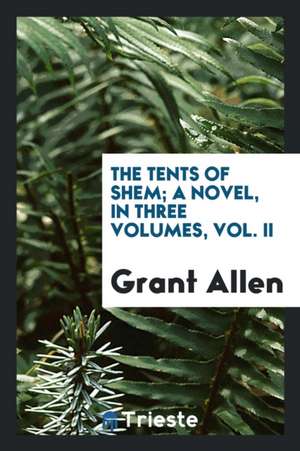 The Tents of Shem; A Novel, in Three Volumes, Vol. II de Grant Allen