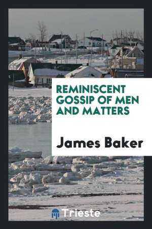 Reminiscent Gossip of Men and Matters de James Baker