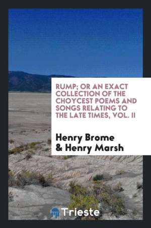 Rump; Or an Exact Collection of the Choycest Poems and Songs Relating to the Late Times, Vol. II de Henry Brome