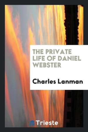 The Private Life of Daniel Webster de Charles Lanman