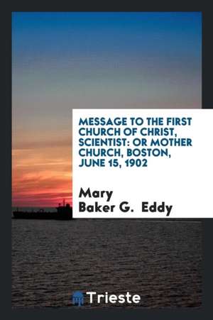 Message to the First Church of Christ, Scientist: Or Mother Church, Boston, June 15, 1902 de Mary Baker G. Eddy