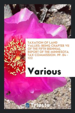 Taxation of Land Values: Being Chapter VII of the Fifth Biennial Report of the Minnesota Tax Commission. Pp. 84 - 122 de Various