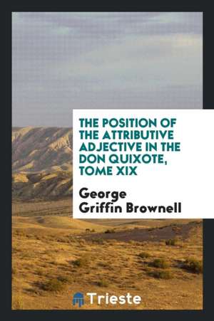 The Position of the Attributive Adjective in the Don Quixote, Tome XIX de George Griffin Brownell