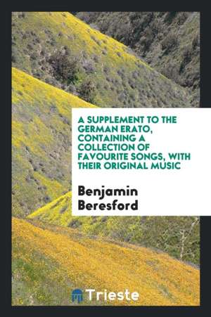 A Supplement to the German Erato, Containing a Collection of Favourite Songs, with Their Original Music de Benjamin Beresford