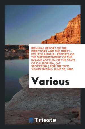 Biennial Report of the Directors and the Thirty-Fourth Annual Reports of the Superintendent of the Insane Asylum of the State of California, (at Stock de Various