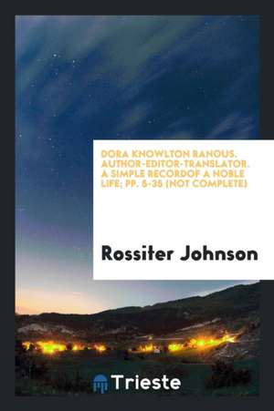 Dora Knowlton Ranous. Author-Editor-Translator. a Simple Recordof a Noble Life; Pp. 5-35 (Not Complete) de Rossiter Johnson