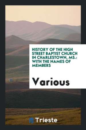 History of the High Street Baptist Church in Charlestown, Ms.: With the Names of Members de Various