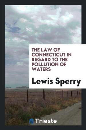 The Law of Connecticut in Regard to the Pollution of Waters de Lewis Sperry