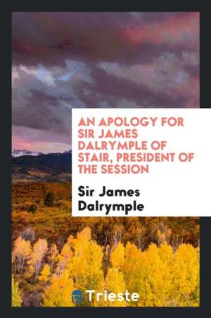 An Apology for Sir James Dalrymple of Stair, President of the Session de Sir James Dalrymple