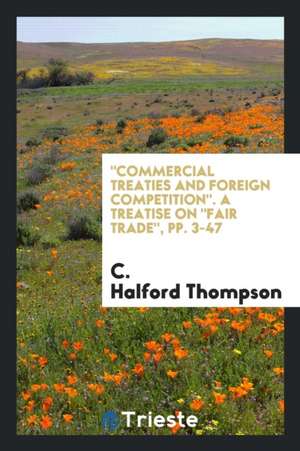 Commercial Treaties and Foreign Competition. a Treatise on Fair Trade, Pp. 3-47 de C. Halford Thompson