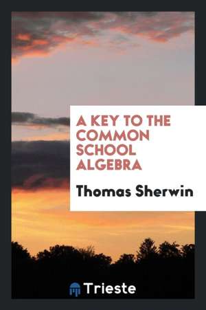 A Key to the Common School Algebra de Thomas Sherwin