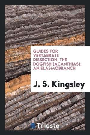 Guides for Vertabrate Dissection. the Dogfish (Acanthias): An Elasmobranch de J. S. Kingsley