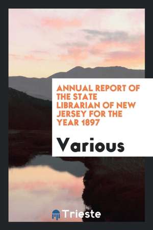 Annual Report of the State Librarian of New Jersey for the Year 1897 de Various