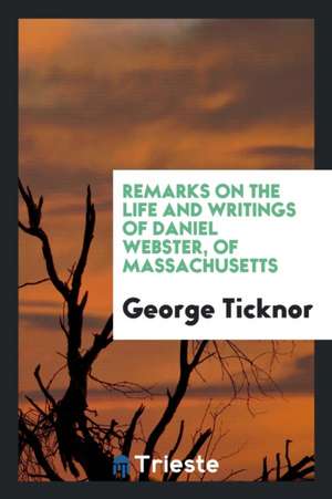 Remarks on the Life and Writings of Daniel Webster, of Massachusetts de George Ticknor