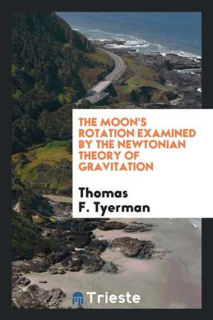 The Moon's Rotation Examined by the Newtonian Theory of Gravitation de Thomas F. Tyerman