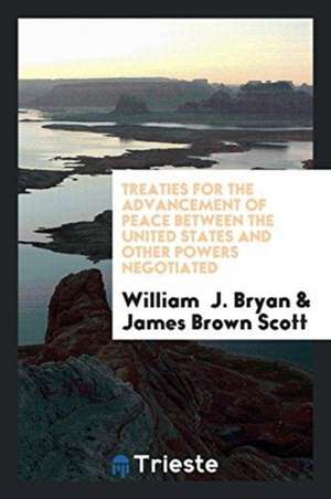 Treaties for the Advancement of Peace Between the United States and Other Powers Negotiated by the Honorable William J. Bryan, Secretary of State of t de James Brown Scott