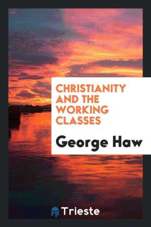 Christianity and the Working Classes de George Haw