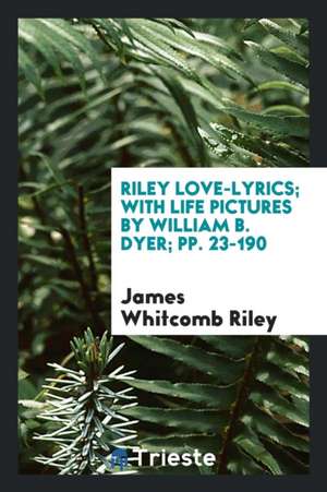 Riley Love-Lyrics; With Life Pictures by William B. Dyer; Pp. 23-190 de James Whitcomb Riley