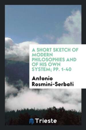 A Short Sketch of Modern Philosophies and of His Own System; Pp. 1-40 de Antonio Rosmini-Serbati