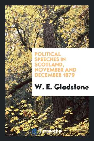 Political Speeches in Scotland, November and December 1879 de William Ewart Gladstone