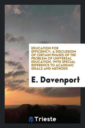 Education for Efficiency; A Discussion of Certain Phases of the Problem of Universal Education, with Special Reference to Academic Ideals and Methods de E. Davenport