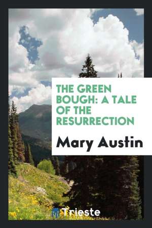 The Green Bough: A Tale of the Resurrection de Mary Austin