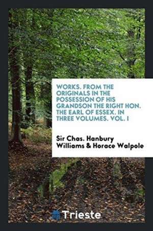 Works. from the Originals in the Possession of His Grandson the Right Hon. the Earl of Essex. in Three Volumes. Vol. I de Sir Chas Hanbury Williams