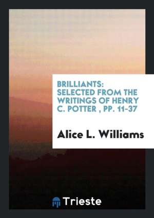 Brilliants: Selected from the Writings of Henry C. Potter, Pp. 11-37 de Alice L. Williams