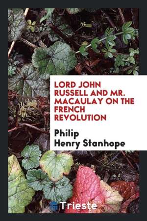 Lord John Russell and Mr. Macaulay on the French Revolution de Philip Henry Stanhope