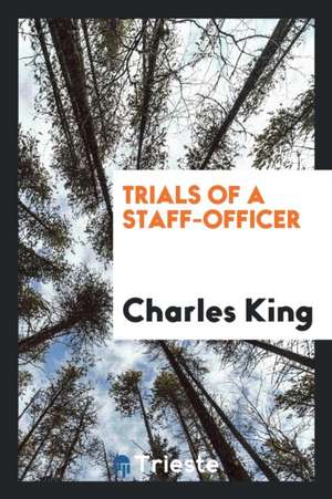 Trials of a Staff-Officer de Charles King