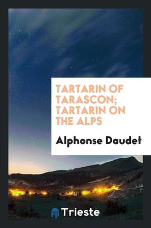 Tartarin of Tarascon; Tartarin on the Alps de Alphonse Daudet