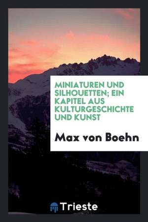 Miniaturen Und Silhouetten; Ein Kapitel Aus Kulturgeschichte Und Kunst de Max Von Boehn