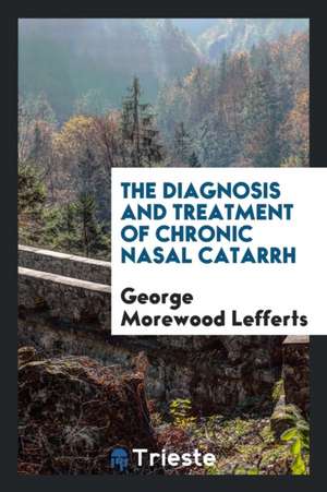 The Diagnosis and Treatment of Chronic Nasal Catarrh de George Morewood Lefferts