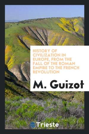 History of Civilization in Europe, from the Fall of the Roman Empire to the French Revolution de Monsieur Guizot